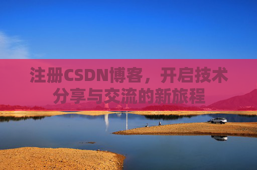 注册CSDN博客，开启技术分享与交流的新旅程